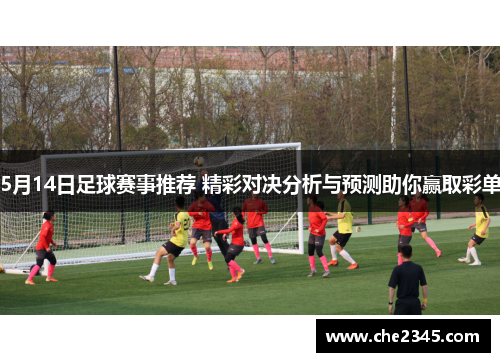 5月14日足球赛事推荐 精彩对决分析与预测助你赢取彩单