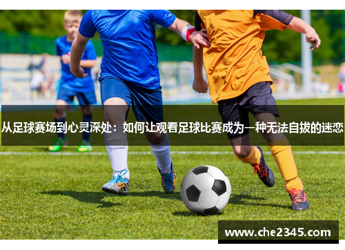 从足球赛场到心灵深处：如何让观看足球比赛成为一种无法自拔的迷恋