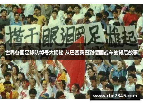 世界各国足球队绰号大揭秘 从巴西桑巴到德国战车的背后故事