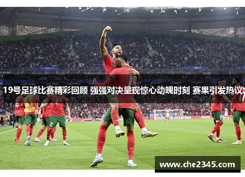 19号足球比赛精彩回顾 强强对决呈现惊心动魄时刻 赛果引发热议