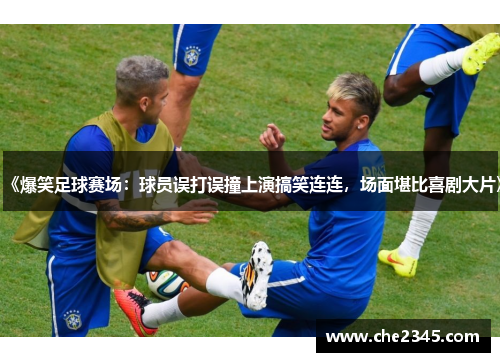 《爆笑足球赛场：球员误打误撞上演搞笑连连，场面堪比喜剧大片》