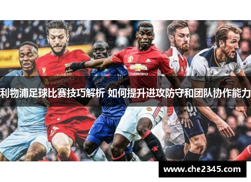 利物浦足球比赛技巧解析 如何提升进攻防守和团队协作能力