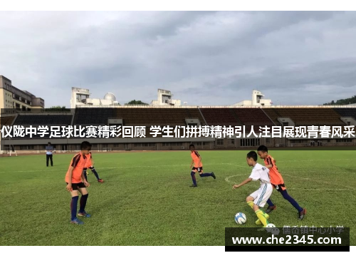 仪陇中学足球比赛精彩回顾 学生们拼搏精神引人注目展现青春风采