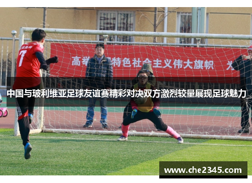 中国与玻利维亚足球友谊赛精彩对决双方激烈较量展现足球魅力