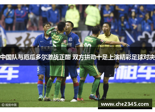 中国队与厄瓜多尔激战正酣 双方拼劲十足上演精彩足球对决
