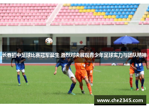 长春初中足球比赛冠军诞生 激烈对决展现青少年足球实力与团队精神