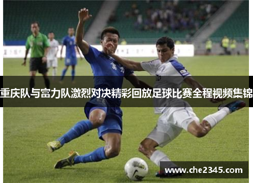 重庆队与富力队激烈对决精彩回放足球比赛全程视频集锦