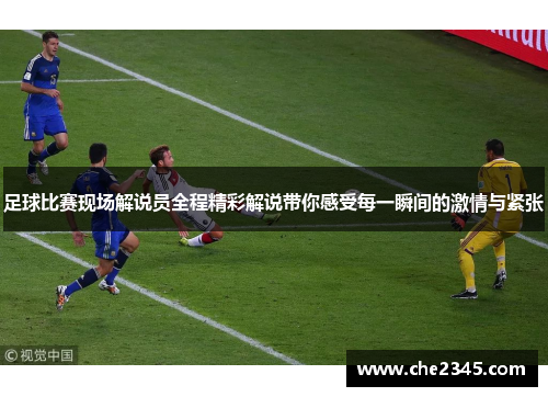 足球比赛现场解说员全程精彩解说带你感受每一瞬间的激情与紧张