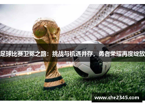 足球比赛卫冕之路：挑战与机遇并存，勇者荣耀再度绽放
