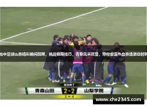高中足球比赛精彩瞬间回顾，挑战极限技巧，青春风采尽显，带你重温热血赛场激动时刻