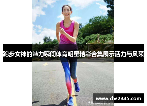 跑步女神的魅力瞬间体育明星精彩合集展示活力与风采