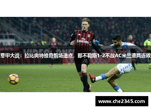 意甲大战：拉比奥特维奇前场造点，那不勒斯1-2不敌AC米兰遭两连败