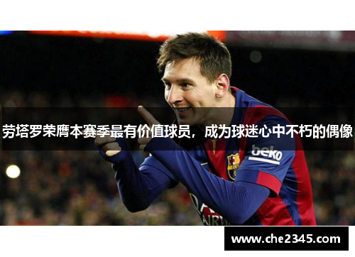 劳塔罗荣膺本赛季最有价值球员，成为球迷心中不朽的偶像